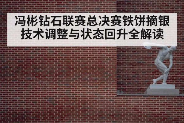 冯彬钻石联赛总决赛铁饼摘银 技术调整与状态回升全解读