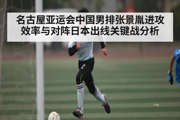 名古屋亚运会中国男排张景胤进攻效率与对阵日本出线关键战分析
