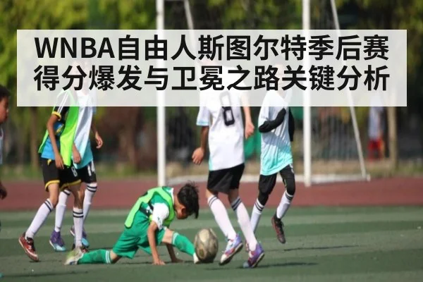 WNBA自由人斯图尔特季后赛得分爆发与卫冕之路关键分析