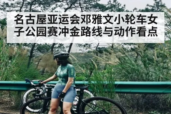 名古屋亚运会邓雅文小轮车女子公园赛冲金路线与动作看点