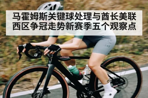 马霍姆斯关键球处理与酋长美联西区争冠走势新赛季五个观察点