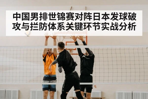 中国男排世锦赛对阵日本发球破攻与拦防体系关键环节实战分析