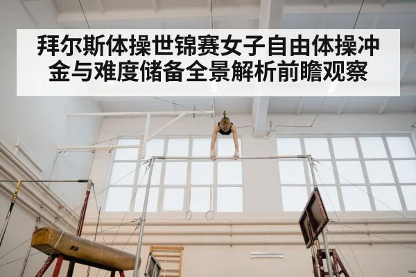 拜尔斯体操世锦赛女子自由体操冲金与难度储备全景解析前瞻观察