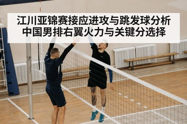 江川亚锦赛接应进攻与跳发球分析 中国男排右翼火力与关键分选择